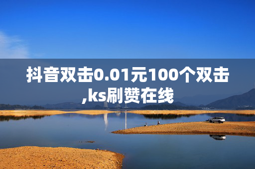 抖音双击0.01元100个双击,ks刷赞在线