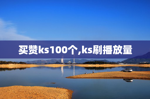 买赞ks100个,ks刷播放量