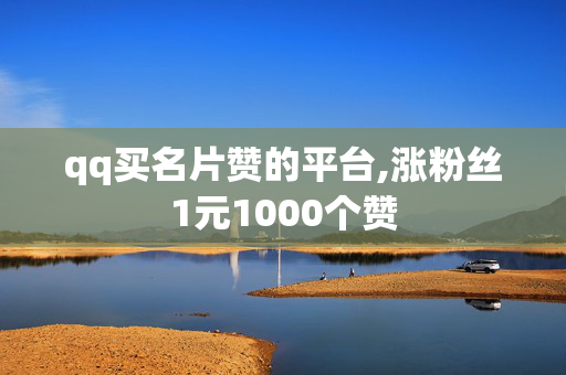 qq买名片赞的平台,涨粉丝1元1000个赞