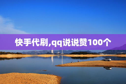 快手代刷,qq说说赞100个