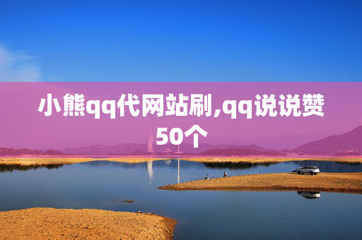 小熊qq代网站刷,qq说说赞50个