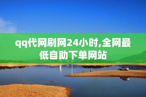 qq代网刷网24小时,全网最低自助下单网站