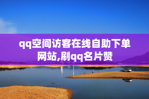 qq空间访客在线自助下单网站,刷qq名片赞