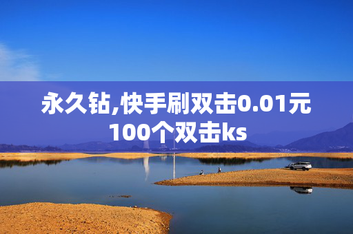 永久钻,快手刷双击0.01元100个双击ks