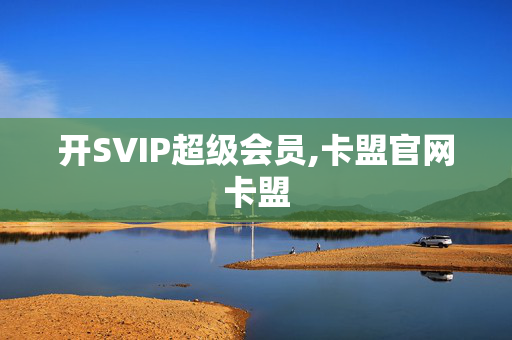 开SVIP超级会员,卡盟官网卡盟