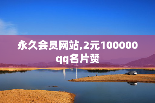 永久会员网站,2元100000qq名片赞