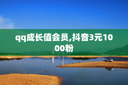 qq成长值会员,抖音3元1000粉