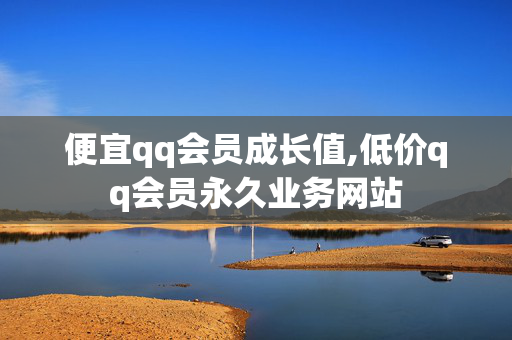 便宜qq会员成长值,低价qq会员永久业务网站