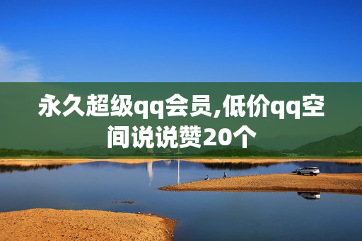 永久超级qq会员,低价qq空间说说赞20个