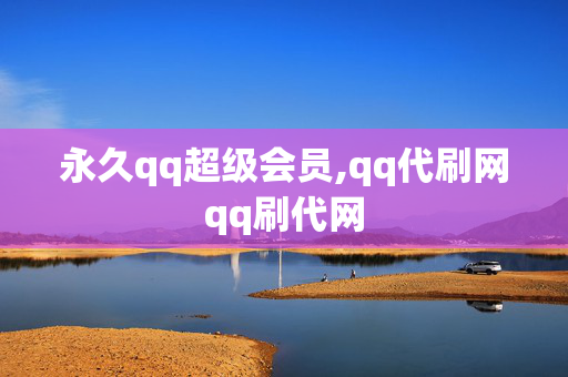 永久qq超级会员,qq代刷网qq刷代网