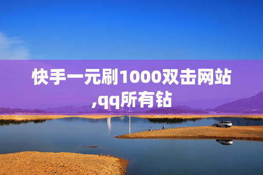 快手一元刷1000双击网站,qq所有钻