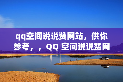 qq空间说说赞网站，供你参考，，QQ 空间说说赞网站，轻松获取赞的秘诀，该标题直接点明文章主题，即介绍 QQ 空间说说赞网站，并强调可以轻松获取赞。