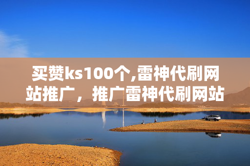 买赞ks100个,雷神代刷网站推广，推广雷神代刷网站违法犯罪