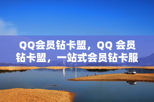 QQ会员钻卡盟，QQ 会员钻卡盟，一站式会员钻卡服务平台