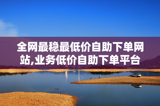 全网最稳最低价自助下单网站,业务低价自助下单平台网站，自助下单平台网站违法吗？