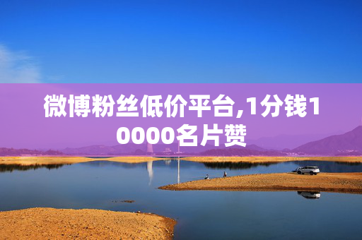 微博粉丝低价平台,1分钱10000名片赞