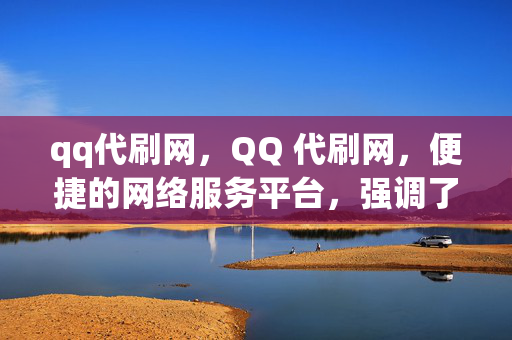 qq代刷网，QQ 代刷网，便捷的网络服务平台，强调了QQ 代刷网这个关键词，同时使用了便捷的网络服务平台这个描述，突出了该平台的便利性和服务性质。它简洁明了，容易被搜索和记住。如果你对这首标题不满意，请告诉我修改意见，我将进一步修改。