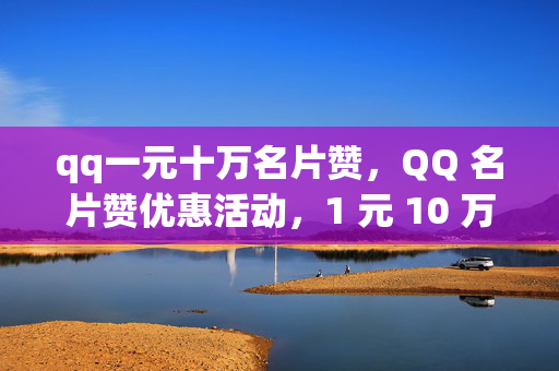 qq一元十万名片赞，QQ 名片赞优惠活动，1 元 10 万赞，解析，这个标题直接明了地突出了关键信息，包括价格（一元）和数量（十万名片赞）。同时，提及了 QQ，让用户一目了然这是关于 QQ 名片赞的活动。这样的标题能够吸引用户的注意力，激发他们的兴趣，促使他们进一步了解活动详情。