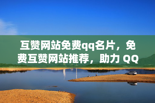 互赞网站免费qq名片，免费互赞网站推荐，助力 QQ 名片点赞，解析，这个标题直接点明了主题，即介绍一个免费的互赞网站，能够帮助用户在 QQ 名片上获得更多的点赞。使用了推荐一词，增加了信息的可靠性和吸引力。同时，助力一词强调了该网站的作用，能够满足用户对于点赞数量的需求。