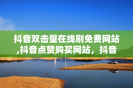 抖音双击量在线刷免费网站,抖音点赞购买网站，抖音点赞购买网站及抖音双击量在线刷免费网站的相关法律问题