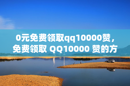 0元免费领取qq10000赞，免费领取 QQ10000 赞的方法，解析，这个标题可以吸引那些想要获取 QQ 赞的人，他们会对免费领取的方式感兴趣，从而点击标题查看具体内容。同时，标题也明确了赞的数量，让读者能够快速了解到获取的赞数。