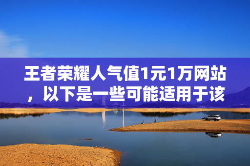 王者荣耀人气值1元1万网站，以下是一些可能适用于该内容的标题，，王者荣耀人气值 1 元 1 万的秘密网站，请注意，在使用任何网站提升游戏人气值时，请务必谨慎，因为这可能违反游戏的使用条款和规定。此外，确保个人信息的安全非常重要，避免在不可信的网站上进行操作。