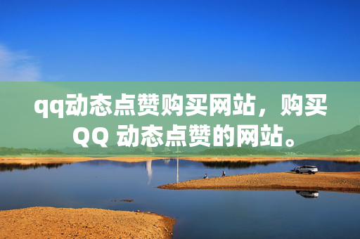 qq动态点赞购买网站，购买 QQ 动态点赞的网站。