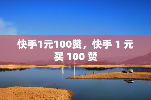 快手1元100赞，快手 1 元买 100 赞