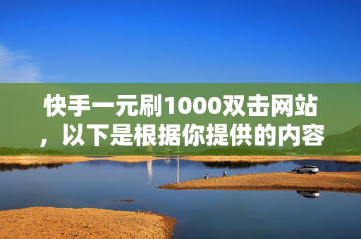 快手一元刷1000双击网站，以下是根据你提供的内容生成的标题，一元刷千次双击，快手网站大揭秘！