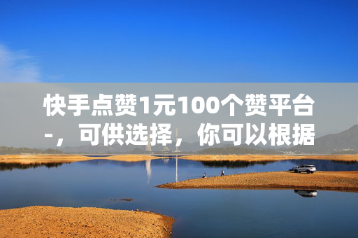 快手点赞1元100个赞平台-，可供选择，你可以根据具体需求进行选择，，快手点赞平台，1 元 100 个赞优惠来袭！，这个标题直接点出了平台的特点，即快手点赞服务，以及价格优惠。，快手一元一百赞平台，让你的视频瞬间火爆！，强调了价格便宜的同时，也突出了点赞能够带来的效果，即视频火爆。，1 元 100 赞快手平台，助你快速提升人气！，突出了平台能够帮助用户快速提升人气的特点。