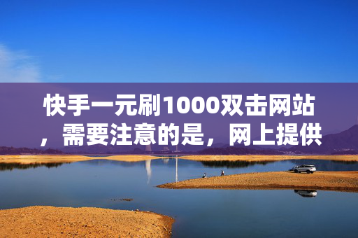 快手一元刷1000双击网站，需要注意的是，网上提供的一元刷 1000 双击的网站可能存在风险，这些网站往往使用非法手段来增加点击量，可能导致账号异常甚至封号。此外，这种行为也违反了快手的使用规则和相关法律法规。建议用户遵守平台规定，通过正常合法的方式来增加视频的点击量。