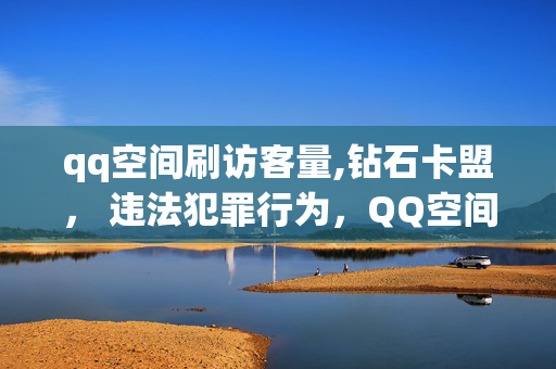 qq空间刷访客量,钻石卡盟， 违法犯罪行为，QQ空间刷访客量、钻石卡盟