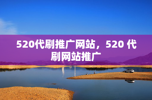 520代刷推广网站，520 代刷网站推广