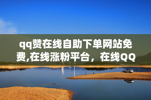 qq赞在线自助下单网站免费,在线涨粉平台，在线QQ赞自助下单及涨粉平台——免费却违法