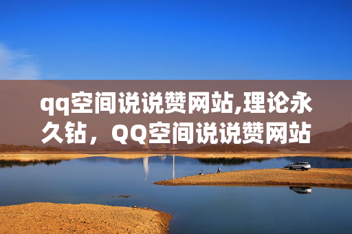 qq空间说说赞网站,理论永久钻，QQ空间说说赞网站，永久使用