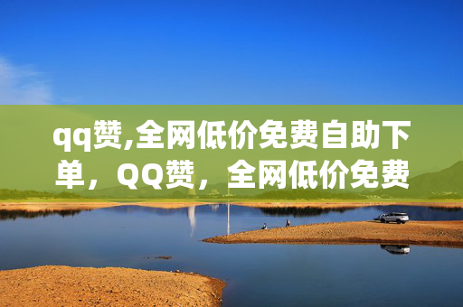 qq赞,全网低价免费自助下单，QQ赞，全网低价免费自助下单