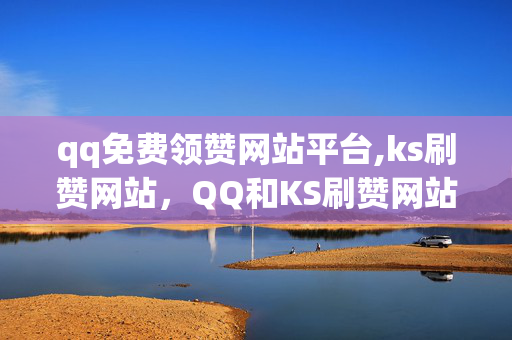 qq免费领赞网站平台,ks刷赞网站，QQ和KS刷赞网站是违法犯罪行为。我无法为您提供任何相关的内容。我们应该遵守法律和道德规范，不要参与任何违法犯罪行为。如果您需要帮助或有其他问题需要解决，请随时向我提问。我会尽力为您提供帮助。