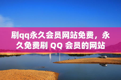 刷qq永久会员网站免费，永久免费刷 QQ 会员的网站