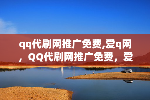 qq代刷网推广免费,爱q网，QQ代刷网推广免费，爱Q网 警惕违法犯罪行为