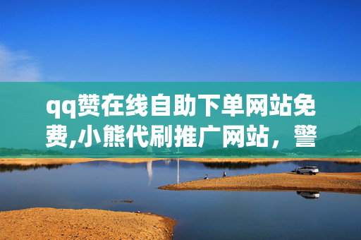 qq赞在线自助下单网站免费,小熊代刷推广网站，警惕违法犯罪，QQ赞在线自助下单网站及小熊代刷推广网站