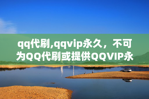 qq代刷,qqvip永久，不可为QQ代刷或提供QQVIP永久服务