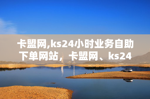 卡盟网,ks24小时业务自助下单网站，卡盟网、ks24小时业务自助下单网站，违法犯罪问题