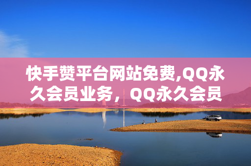 快手赞平台网站免费,QQ永久会员业务，QQ永久会员业务涉嫌违法犯罪