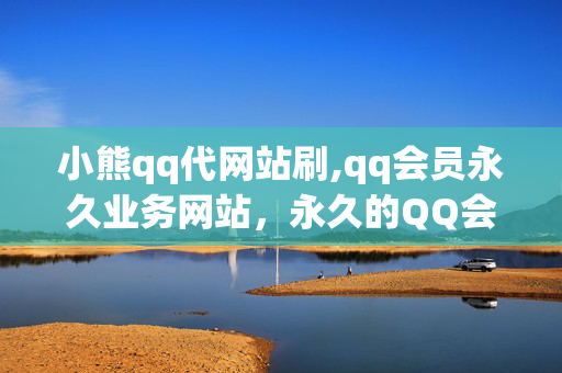 小熊qq代网站刷,qq会员永久业务网站，永久的QQ会员业务网站可能涉及违法犯罪