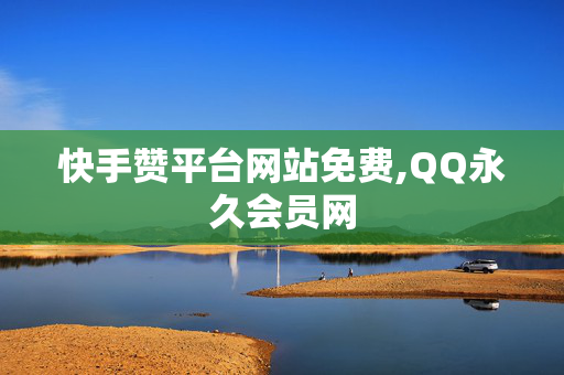 快手赞平台网站免费,QQ永久会员网