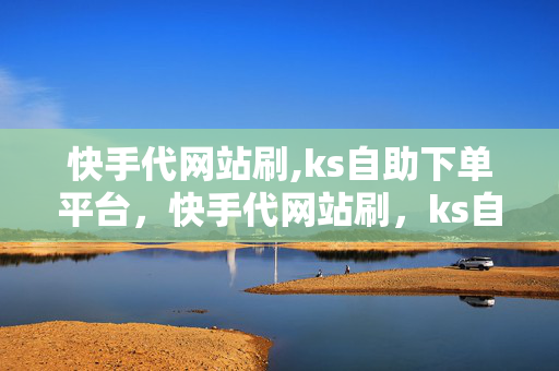 快手代网站刷,ks自助下单平台，快手代网站刷，ks自助下单平台违法犯罪行为分析