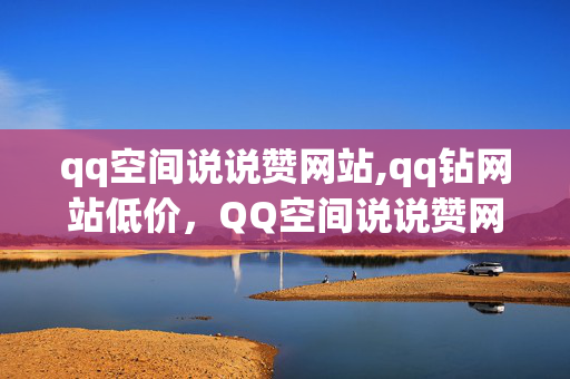 qq空间说说赞网站,qq钻网站低价，QQ空间说说赞网站与QQ钻网站低价服务引导批评意见