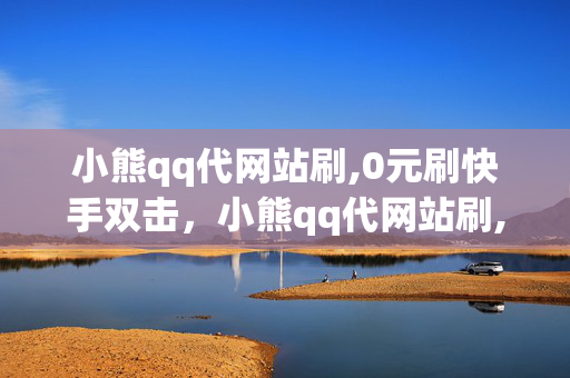 小熊qq代网站刷,0元刷快手双击，小熊qq代网站刷,0元刷快手双击是违法犯罪行为