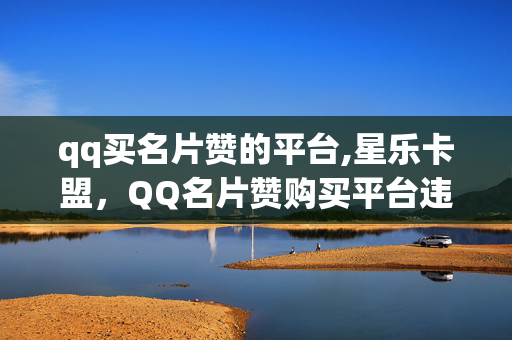 qq买名片赞的平台,星乐卡盟，QQ名片赞购买平台违法吗？