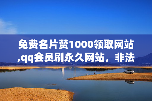 免费名片赞1000领取网站,qq会员刷永久网站，非法获取QQ会员和名片赞的网站是非法的，并且可能导致严重的后果，包括但不限于账号被封禁、个人信息安全受威胁等。请务必遵守QQ平台的使用规则和法律法规，不要尝试任何非法手段来获取会员或名片赞。